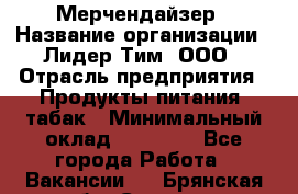 Мерчендайзер › Название организации ­ Лидер Тим, ООО › Отрасль предприятия ­ Продукты питания, табак › Минимальный оклад ­ 12 000 - Все города Работа » Вакансии   . Брянская обл.,Сельцо г.